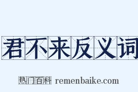 君不来反义词是什么意思的图片